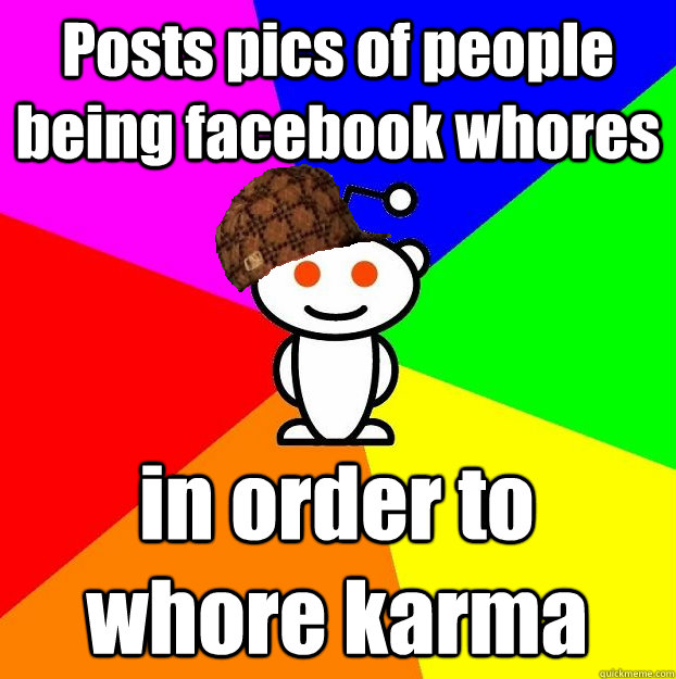 Posts pics of people being facebook whores in order to whore karma   Scumbag Redditor