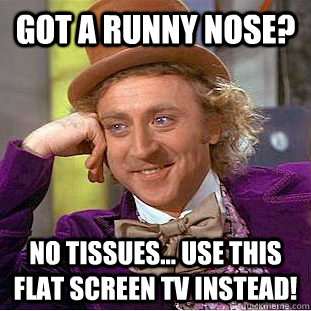 Got a runny nose? NO TISSUES... Use this flat screen TV instead!  Condescending Wonka