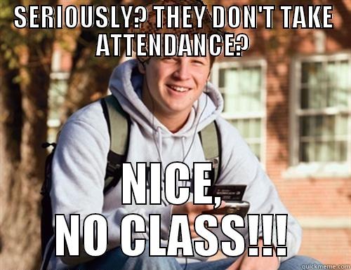 SERIOUSLY? THEY DON'T TAKE ATTENDANCE? NICE, NO CLASS!!! College Freshman