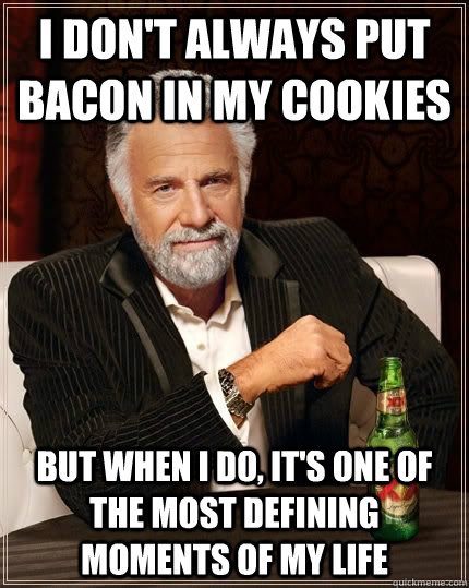 I don't always put bacon in my cookies but when i do, it's one of the most defining moments of my life  The Most Interesting Man In The World