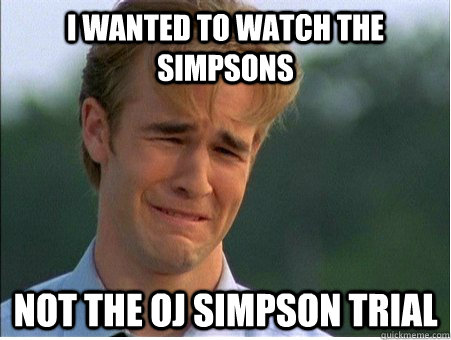 I wanted to watch the simpsons not the oj simpson trial  1990s Problems