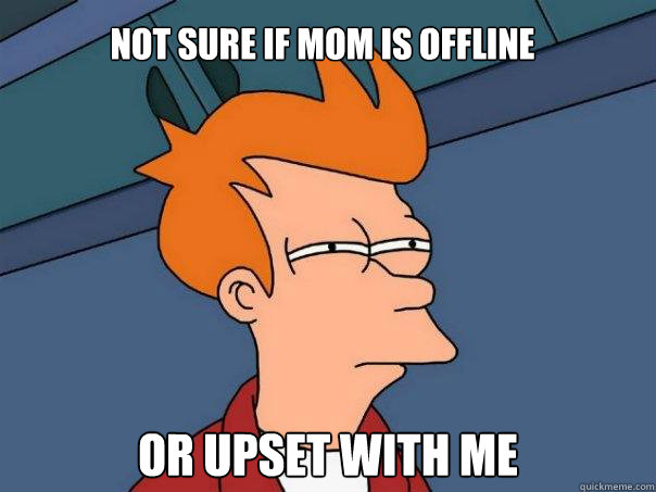 Not sure if mom is offline or upset with me  Futurama Fry