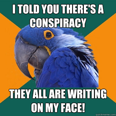 I told you there's a conspiracy they all are writing on my face!  Paranoid Parrot