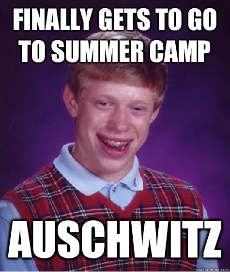 Finally gets to go to summer camp auschwitz  Bad Luck Brian