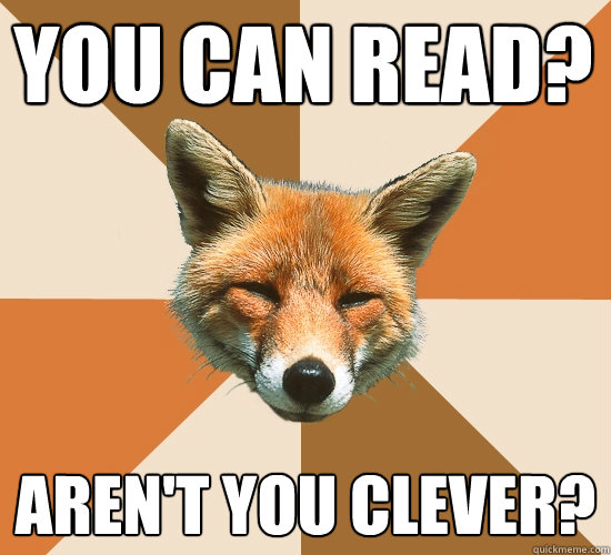 YOU CAN READ? AREN'T YOU CLEVER?  Condescending Fox