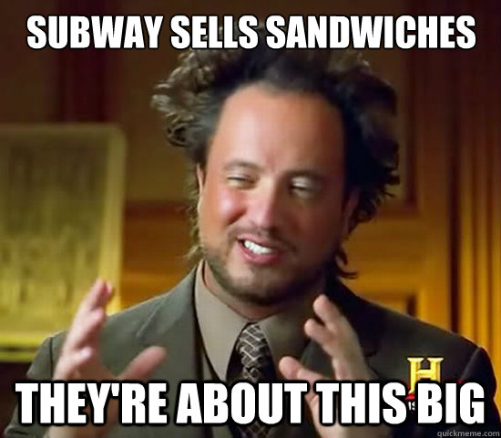 Subway sells sandwiches They're about this big  Ancient Aliens