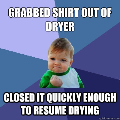 Grabbed shirt out of dryer closed it quickly enough to resume drying - Grabbed shirt out of dryer closed it quickly enough to resume drying  Success Kid