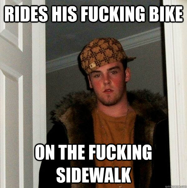 rides his fucking bike on the fucking sidewalk  Scumbag Steve