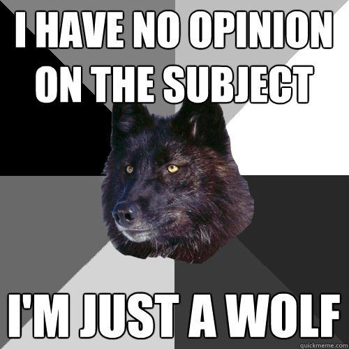 i have no opinion on the subject i'm just a wolf  