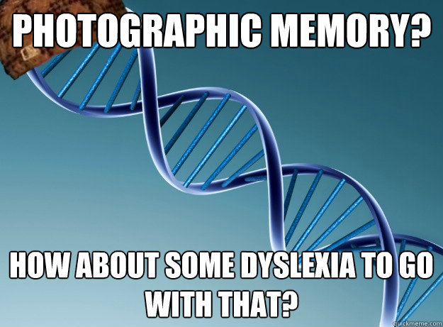 Photographic memory? How about some dyslexia to go with that?  Scumbag Genetics