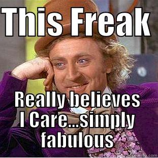 THIS FREAK  REALLY BELIEVES I CARE...SIMPLY FABULOUS Condescending Wonka