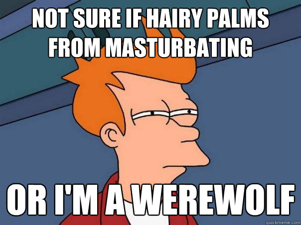 Not Sure If Hairy Palms From Masturbating Or I M A Werewolf Futurama Fry Quickmeme