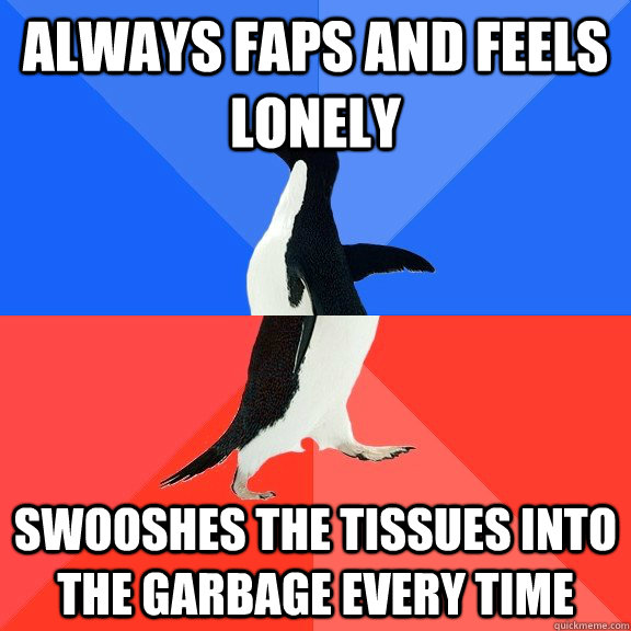 Always faps and feels lonely Swooshes the tissues into the garbage every time  Socially Awkward Awesome Penguin