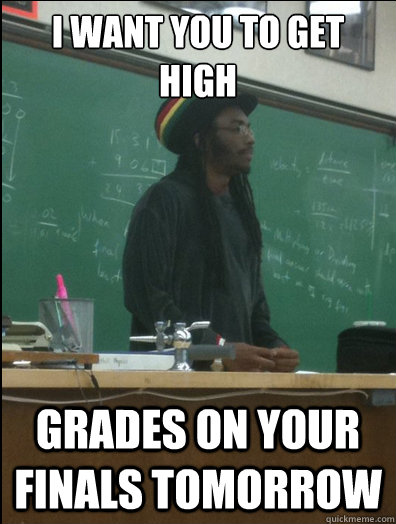 I want you to get high Grades on your finals tomorrow  Rasta Science Teacher