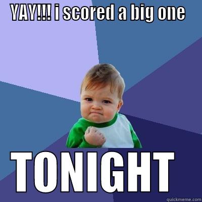 YAY!!! I SCORED A BIG ONE  TONIGHT  Success Kid