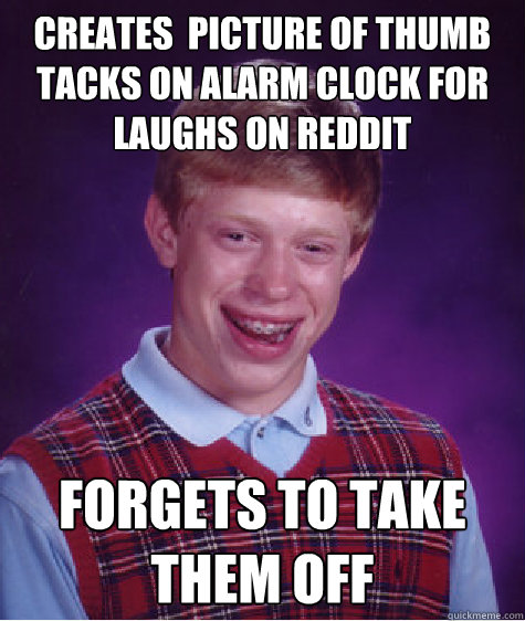 Creates  picture of thumb tacks on alarm clock for laughs on reddit  forgets to take them off  Bad Luck Brian