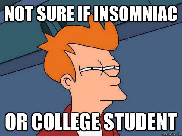 Not sure if insomniac Or college student  Futurama Fry