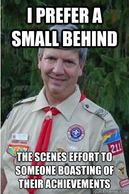 I prefer a small behind the scenes effort to someone boasting of their achievements   Harmless Scout Leader