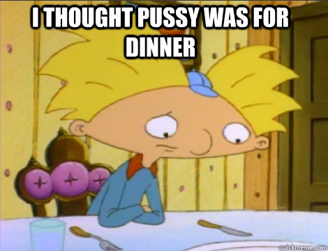 I thought pussy was for dinner  Hey Arnold Problems