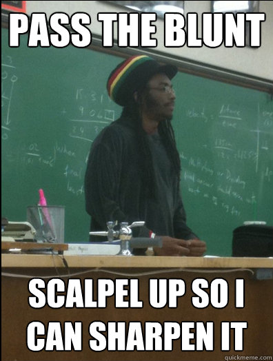 pass the blunt scalpel up so i can sharpen it  Rasta Science Teacher