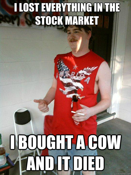 i lost everything in the stock market i bought a cow and it died  Redneck Randal