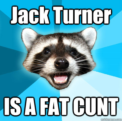 Jack Turner IS A FAT CUNT  Lame Pun Coon