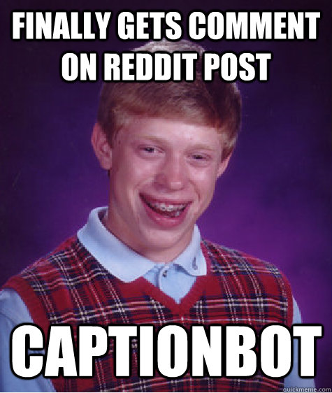 Finally gets comment on Reddit post Captionbot - Finally gets comment on Reddit post Captionbot  Bad Luck Brian