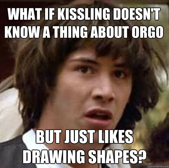 What if kissling doesn't know a thing about orgo but just likes drawing shapes?  conspiracy keanu