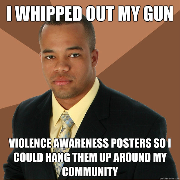 I whipped out my gun violence awareness posters so i could hang them up around my community  Successful Black Man