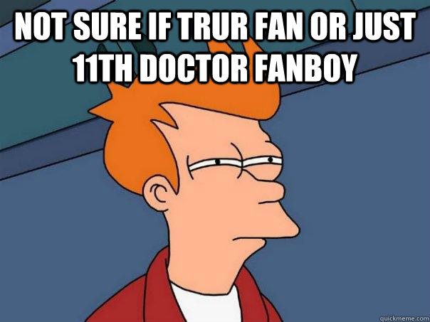 NOT SURE IF TRUR FAN OR JUST 11TH DOCTOR FANBOY   Futurama Fry