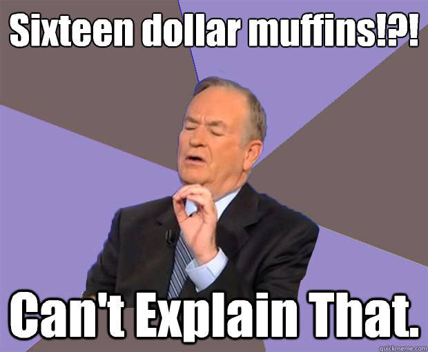 Sixteen dollar muffins!?! Can't Explain That.  Bill O Reilly