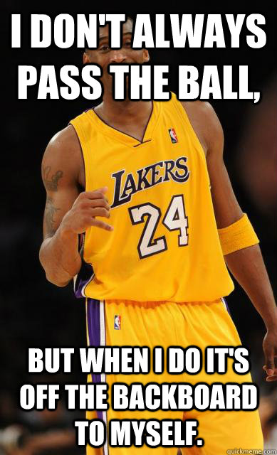 I don't always pass the ball, but when I do it's off the backboard to myself. - I don't always pass the ball, but when I do it's off the backboard to myself.  Condescending Kobe