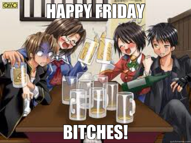 HAPPY FRIDAY BITCHES!  anime