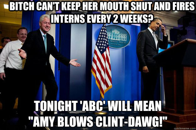 bitch can't keep her mouth shut and fires interns every 2 weeks? tonight 'abc' will mean
