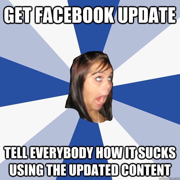 Get facebook update tell everybody how it sucks using the updated content - Get facebook update tell everybody how it sucks using the updated content  Annoying Facebook Girl