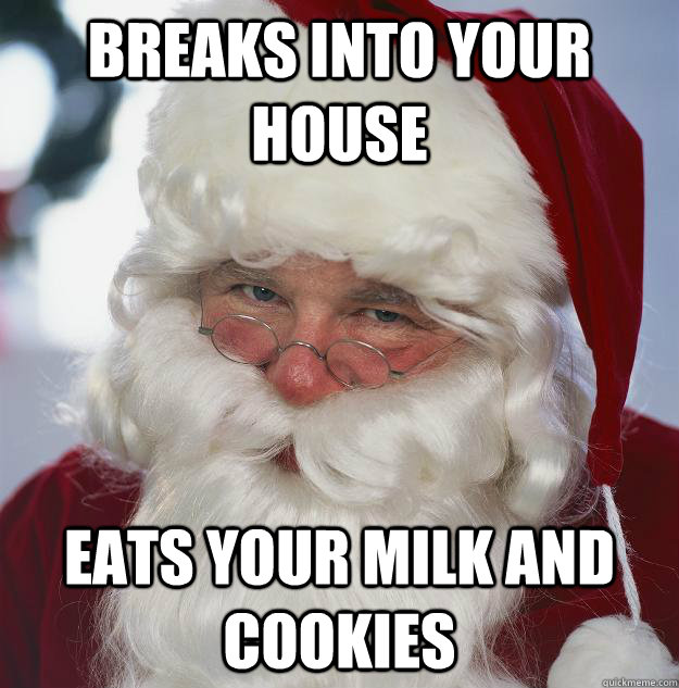 Breaks into your house Eats your milk and cookies  Scumbag Santa