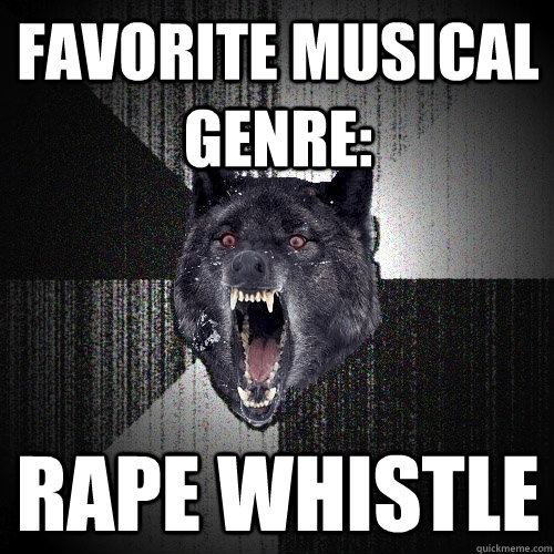 Favorite musical genre: rape whistle  Insanity Wolf