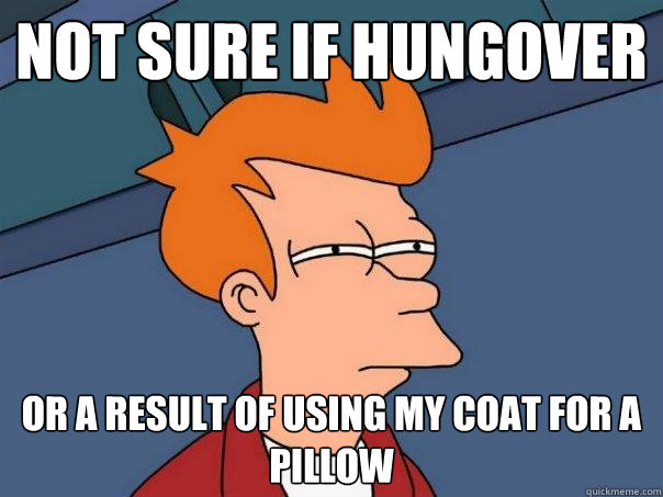 Not sure if hungover or a result of using my coat for a pillow  Futurama Fry