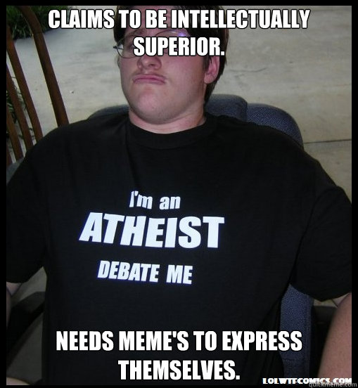 Claims to be intellectually superior. Needs meme's to express themselves.  Scumbag Atheist