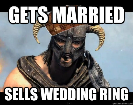 Gets married sells wedding ring  - Gets married sells wedding ring   Scumbag Dovahkiin