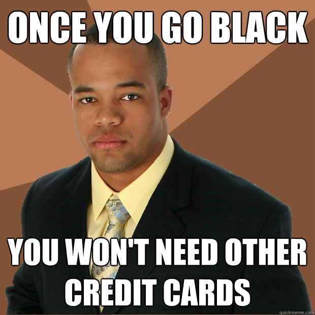 Once you go black you won't need other credit cards  Successful Black Man