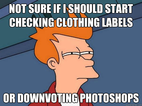 Not sure if I should start checking clothing labels or downvoting photoshops  Futurama Fry