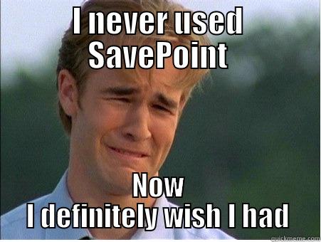 i never... - I NEVER USED SAVEPOINT NOW I DEFINITELY WISH I HAD 1990s Problems