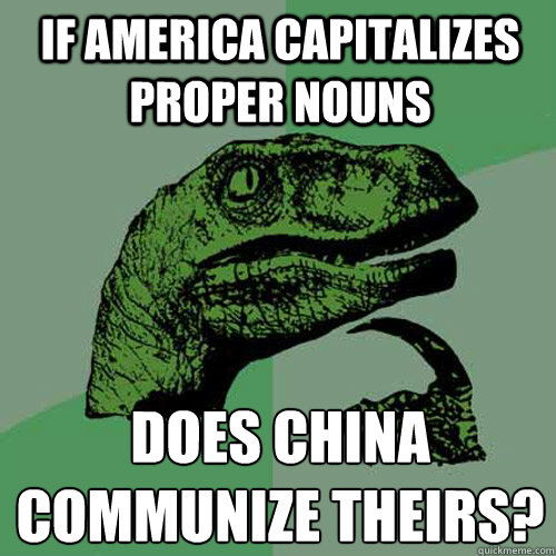 If America capitalizes proper nouns does china communize theirs?
  Philosoraptor