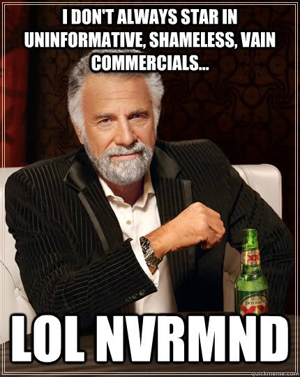 I don't always star in uninformative, shameless, vain commercials... Lol nvrmnd - I don't always star in uninformative, shameless, vain commercials... Lol nvrmnd  The Most Interesting Man In The World