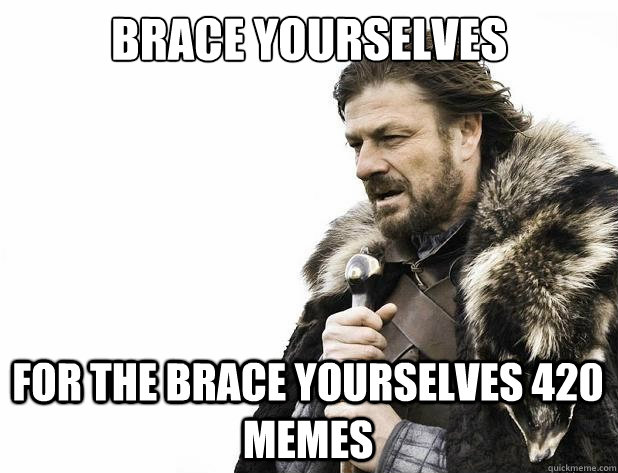 brace yourselves For the brace yourselves 420 memes - brace yourselves For the brace yourselves 420 memes  Misc