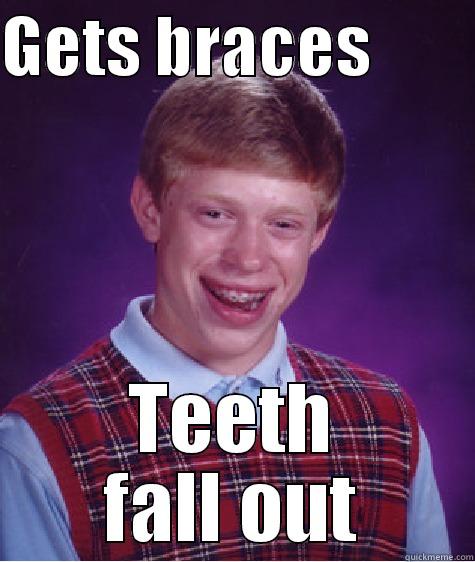 Brain (XL) - GETS BRACES         TEETH FALL OUT Bad Luck Brian