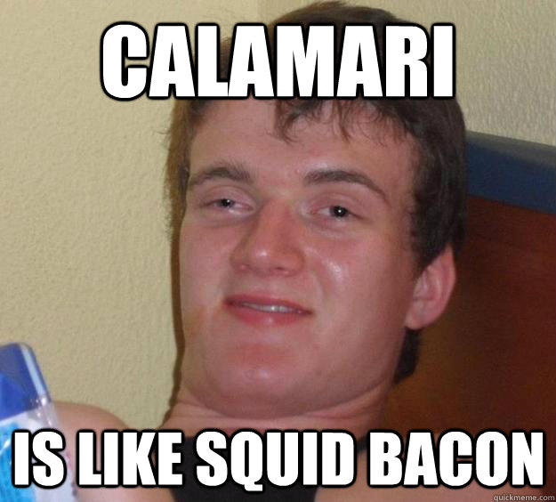 Calamari Is like squid bacon - Calamari Is like squid bacon  10 Guy