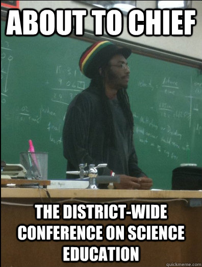 about to chief the district-wide conference on science education  Rasta Science Teacher