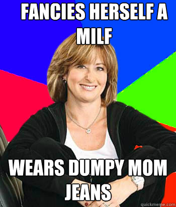 fancies herself a milf wears dumpy mom jeans - fancies herself a milf wears dumpy mom jeans  Sheltering Suburban Mom